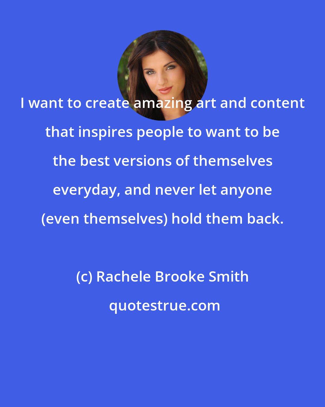 Rachele Brooke Smith: I want to create amazing art and content that inspires people to want to be the best versions of themselves everyday, and never let anyone (even themselves) hold them back.