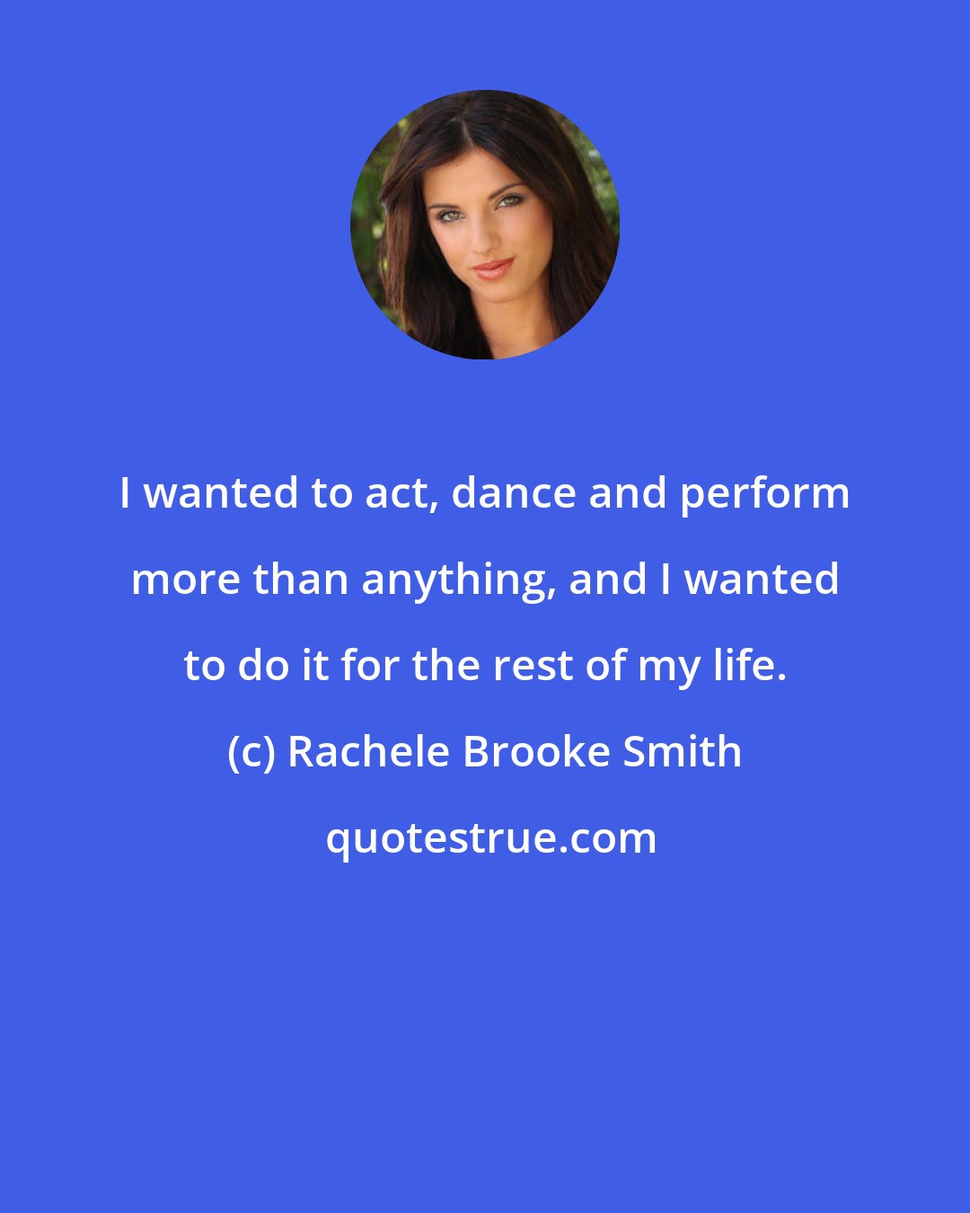 Rachele Brooke Smith: I wanted to act, dance and perform more than anything, and I wanted to do it for the rest of my life.