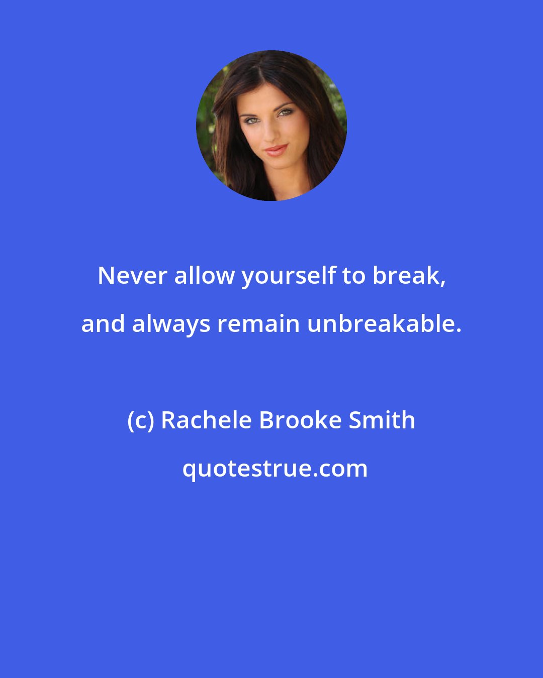 Rachele Brooke Smith: Never allow yourself to break, and always remain unbreakable.