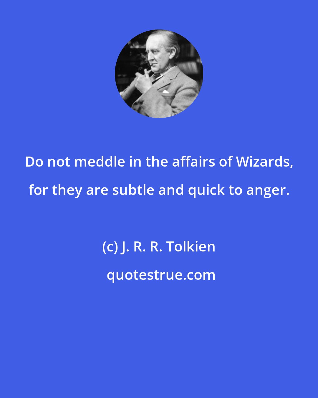 J. R. R. Tolkien: Do not meddle in the affairs of Wizards, for they are subtle and quick to anger.