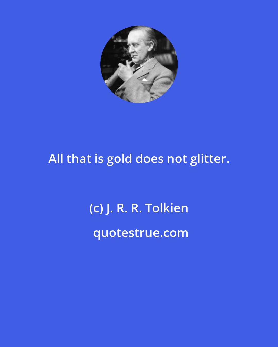 J. R. R. Tolkien: All that is gold does not glitter.