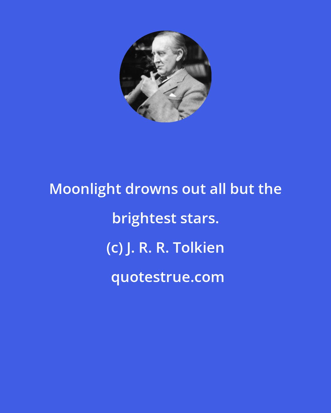 J. R. R. Tolkien: Moonlight drowns out all but the brightest stars.