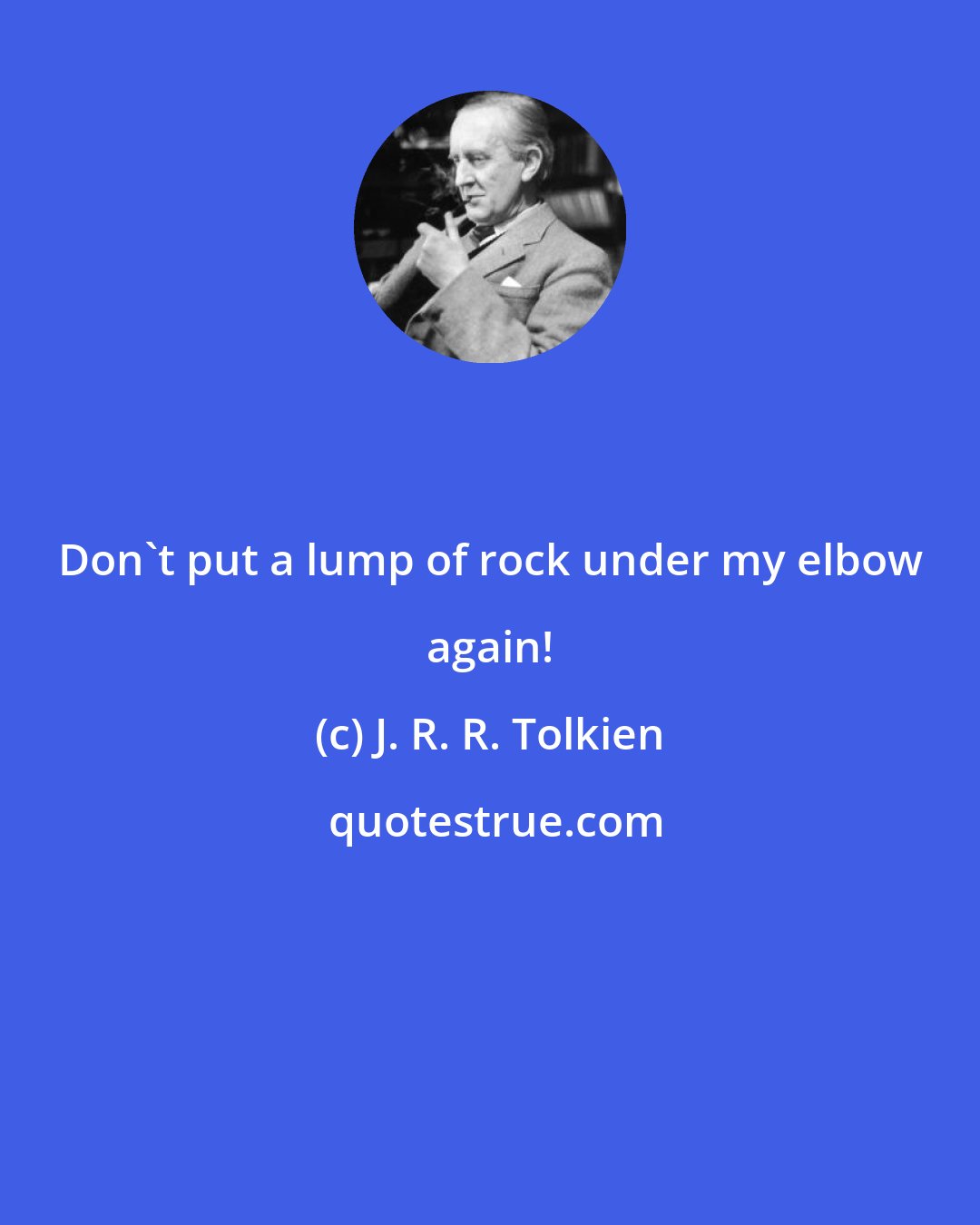 J. R. R. Tolkien: Don't put a lump of rock under my elbow again!