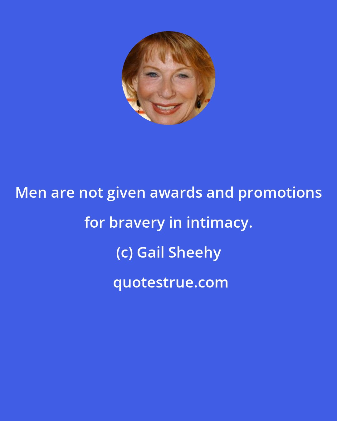 Gail Sheehy: Men are not given awards and promotions for bravery in intimacy.