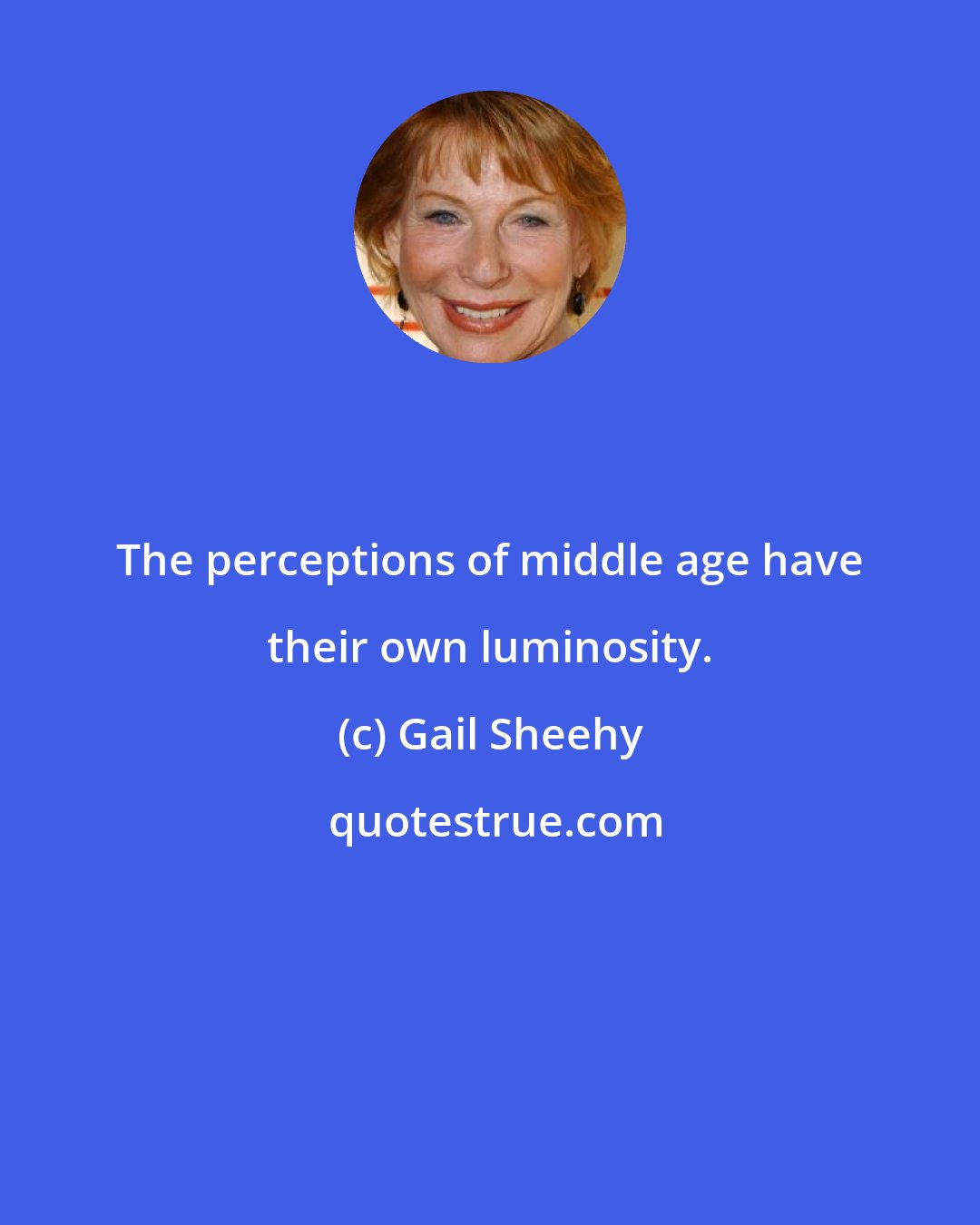 Gail Sheehy: The perceptions of middle age have their own luminosity.