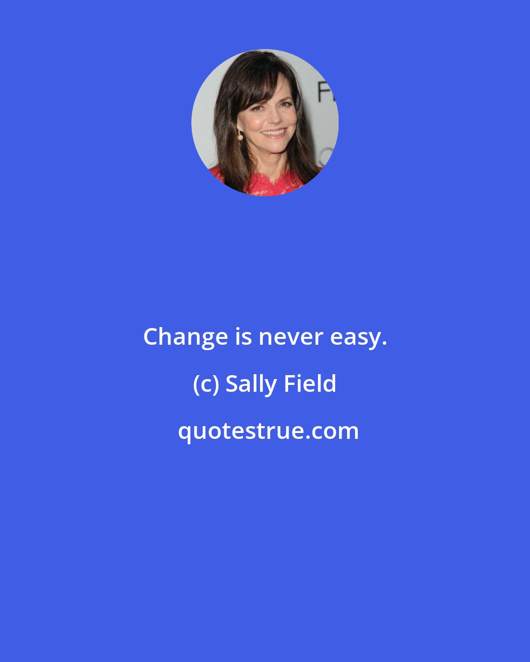 Sally Field: Change is never easy.