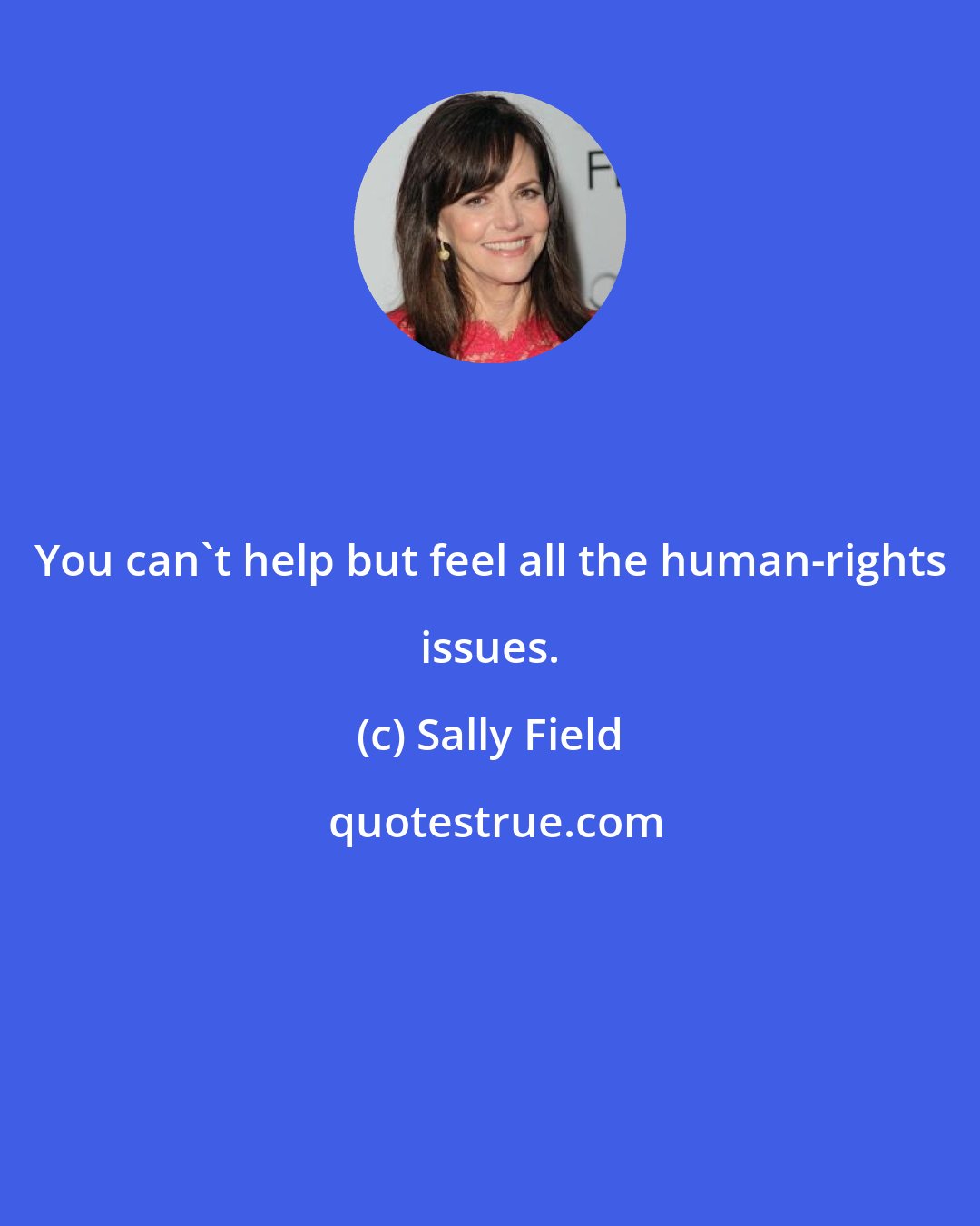 Sally Field: You can't help but feel all the human-rights issues.