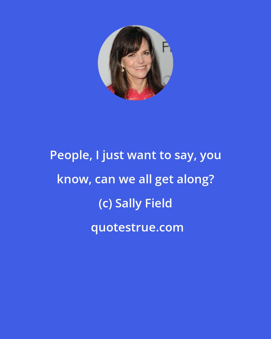 Sally Field: People, I just want to say, you know, can we all get along?