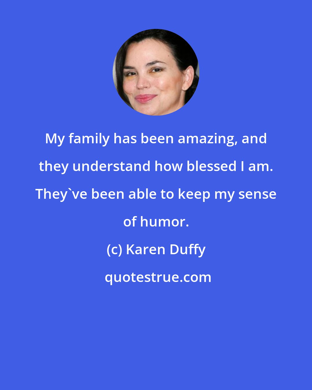 Karen Duffy: My family has been amazing, and they understand how blessed I am. They've been able to keep my sense of humor.