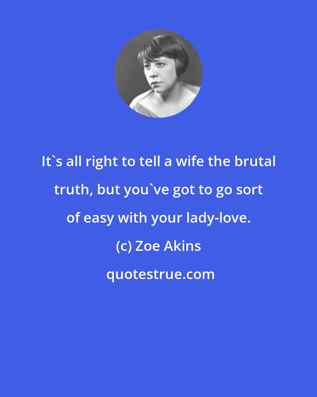 Zoe Akins: It's all right to tell a wife the brutal truth, but you've got to go sort of easy with your lady-love.