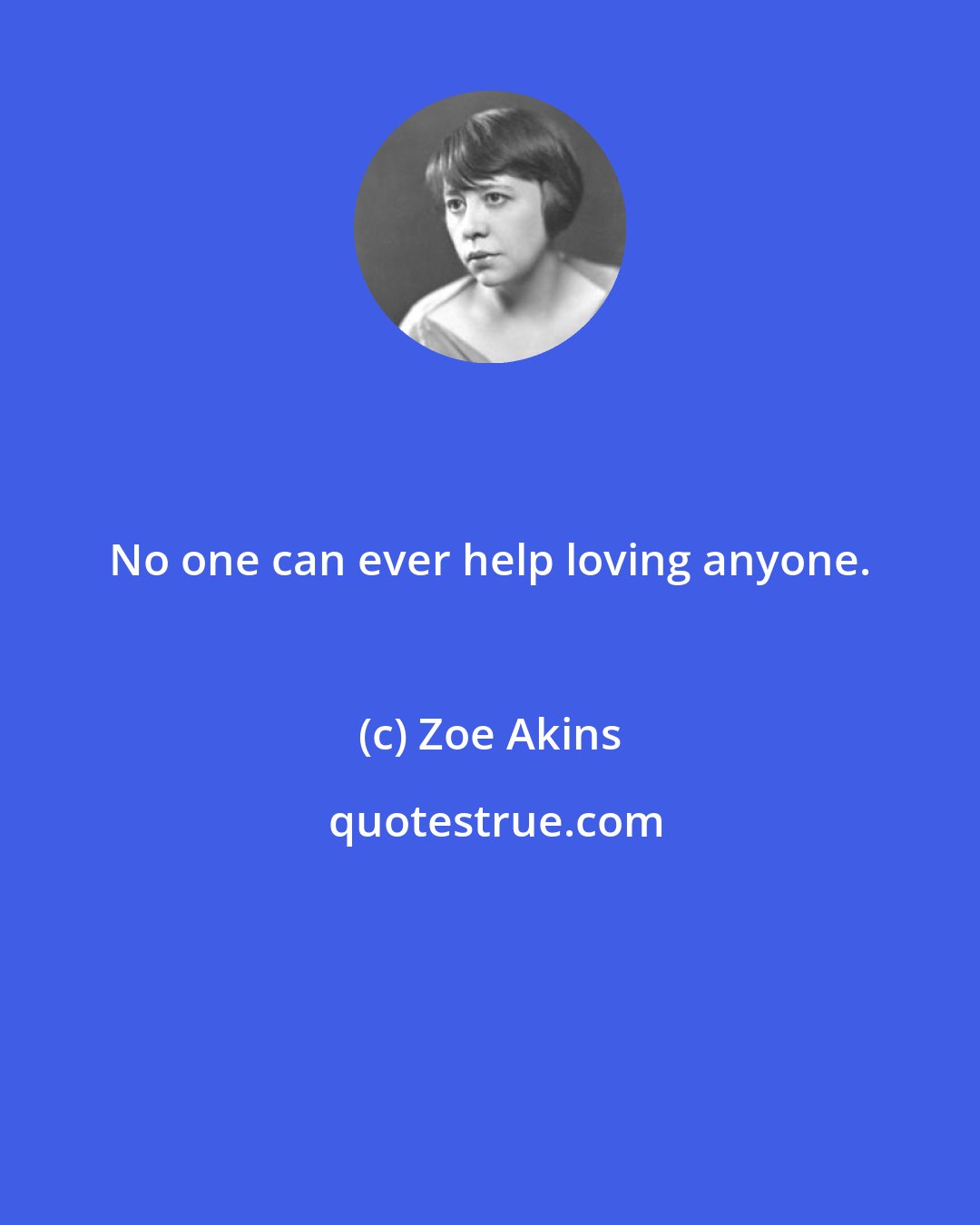 Zoe Akins: No one can ever help loving anyone.