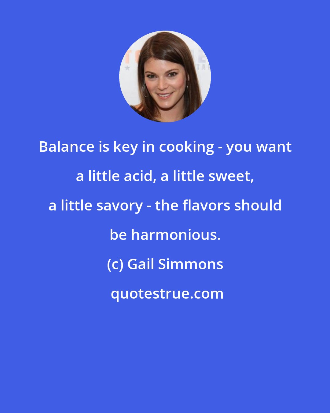 Gail Simmons: Balance is key in cooking - you want a little acid, a little sweet, a little savory - the flavors should be harmonious.