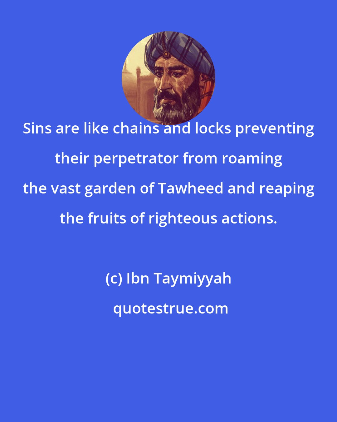 Ibn Taymiyyah: Sins are like chains and locks preventing their perpetrator from roaming the vast garden of Tawheed and reaping the fruits of righteous actions.