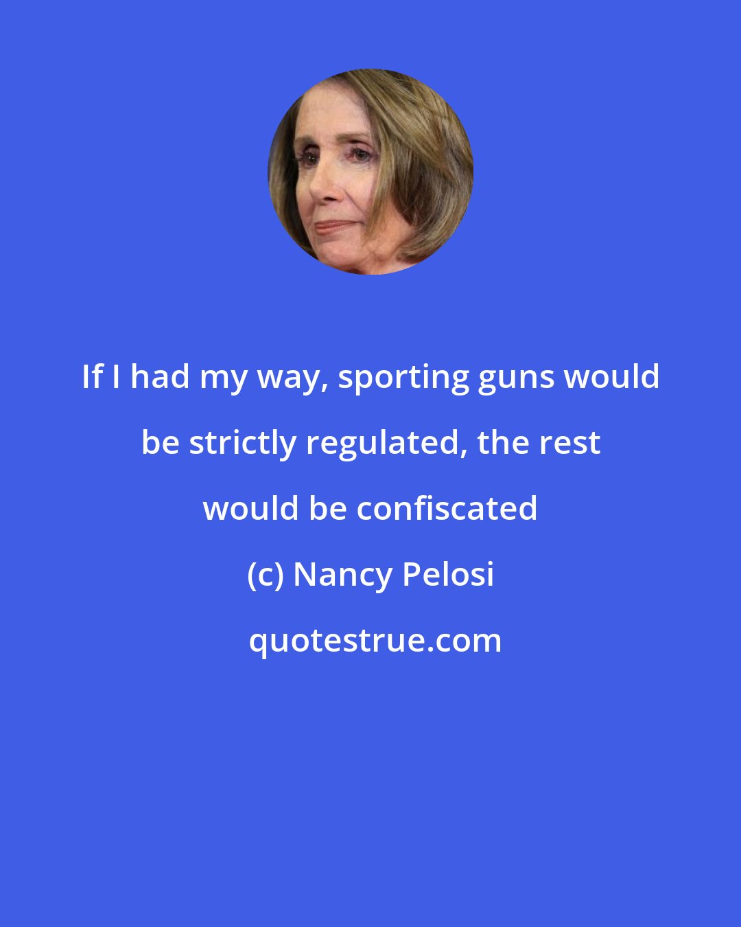 Nancy Pelosi: If I had my way, sporting guns would be strictly regulated, the rest would be confiscated