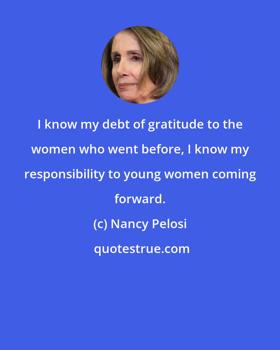 Nancy Pelosi: I know my debt of gratitude to the women who went before, I know my responsibility to young women coming forward.