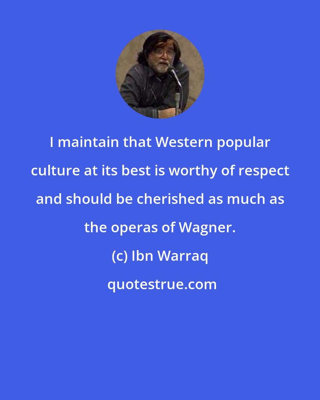 Ibn Warraq: I maintain that Western popular culture at its best is worthy of respect and should be cherished as much as the operas of Wagner.