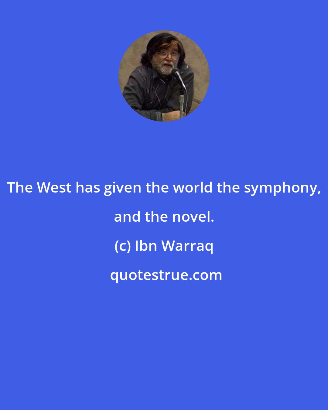 Ibn Warraq: The West has given the world the symphony, and the novel.