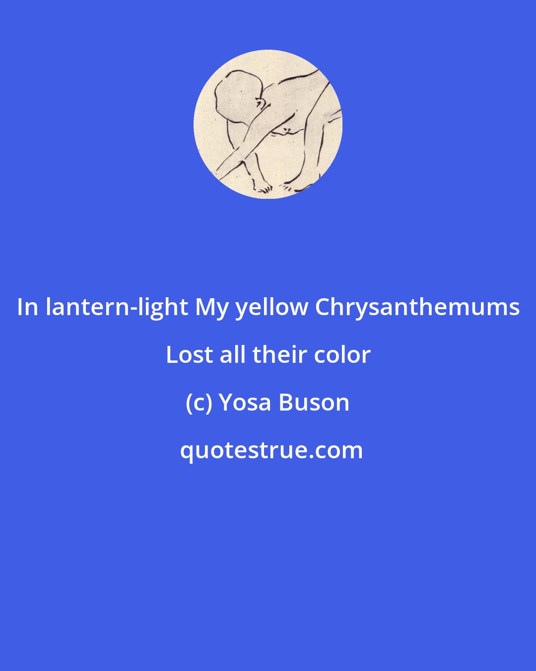 Yosa Buson: In lantern-light My yellow Chrysanthemums Lost all their color