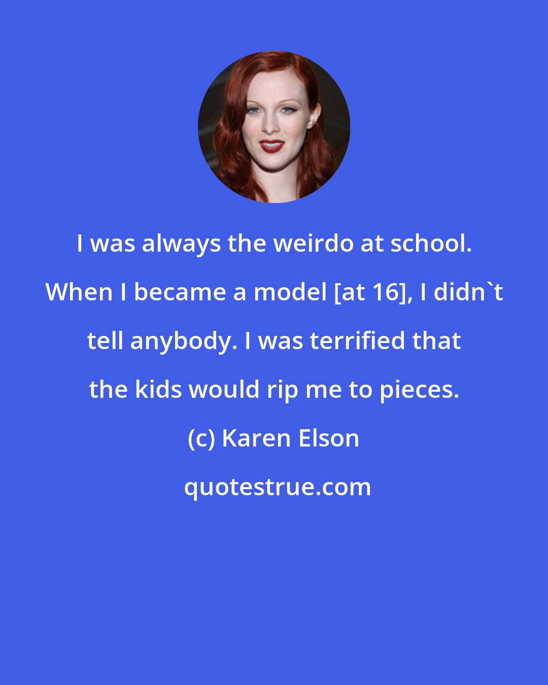 Karen Elson: I was always the weirdo at school. When I became a model [at 16], I didn't tell anybody. I was terrified that the kids would rip me to pieces.