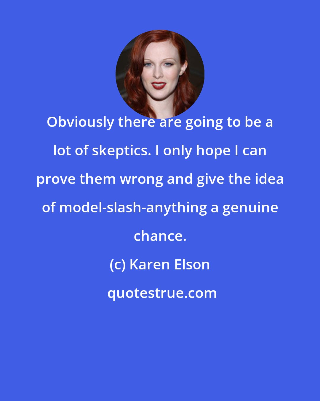 Karen Elson: Obviously there are going to be a lot of skeptics. I only hope I can prove them wrong and give the idea of model-slash-anything a genuine chance.