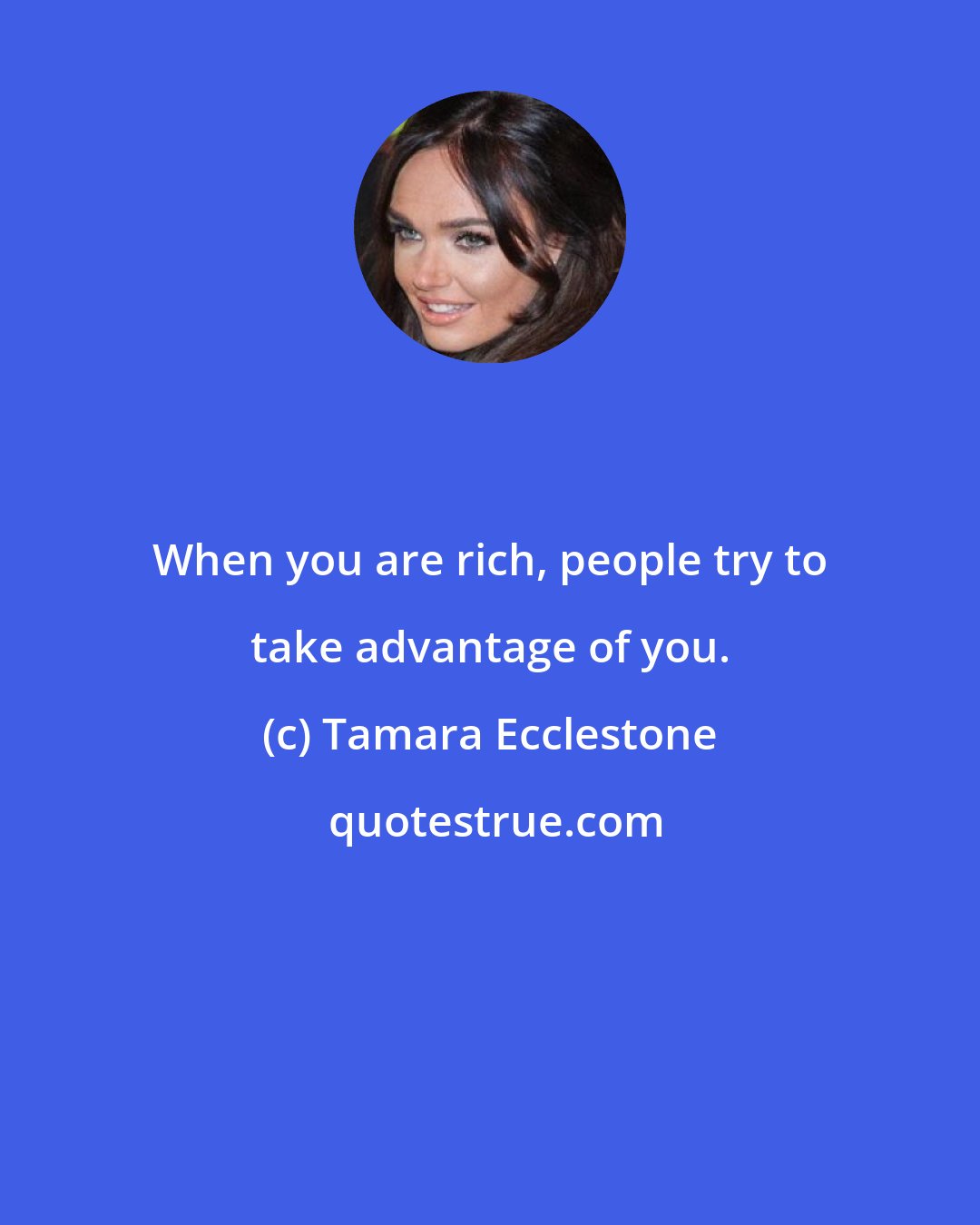 Tamara Ecclestone: When you are rich, people try to take advantage of you.