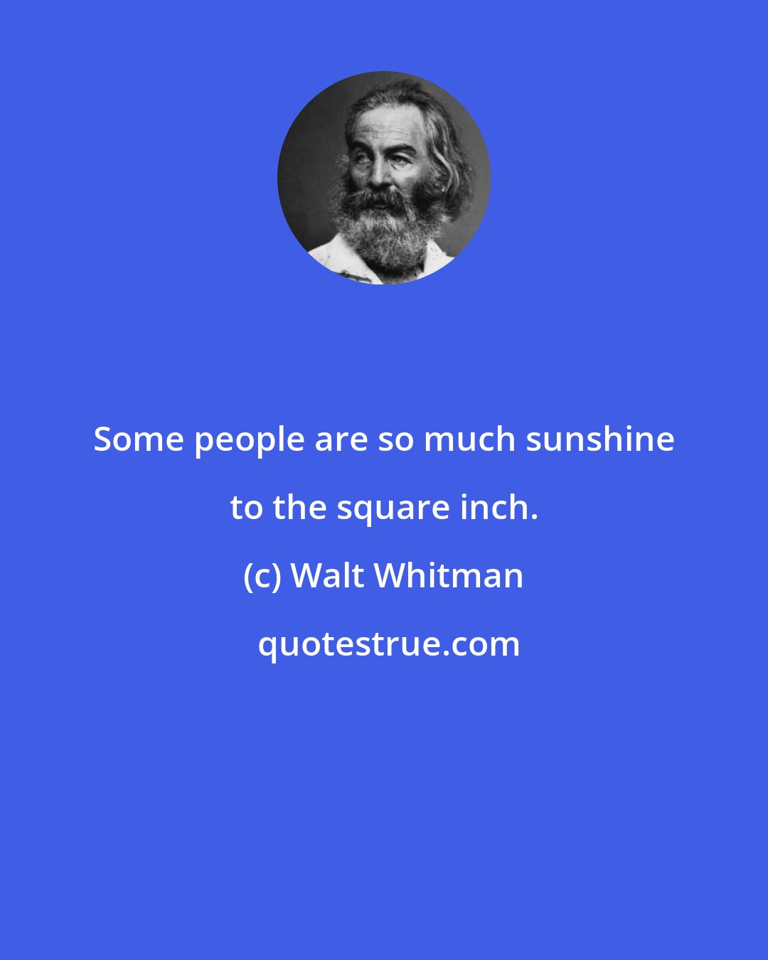 Walt Whitman: Some people are so much sunshine to the square inch.