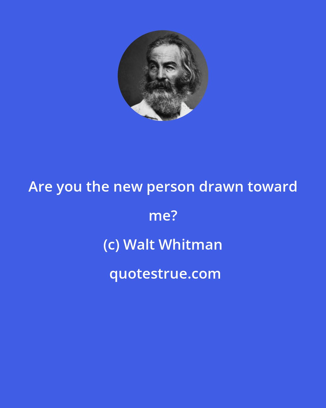 Walt Whitman: Are you the new person drawn toward me?