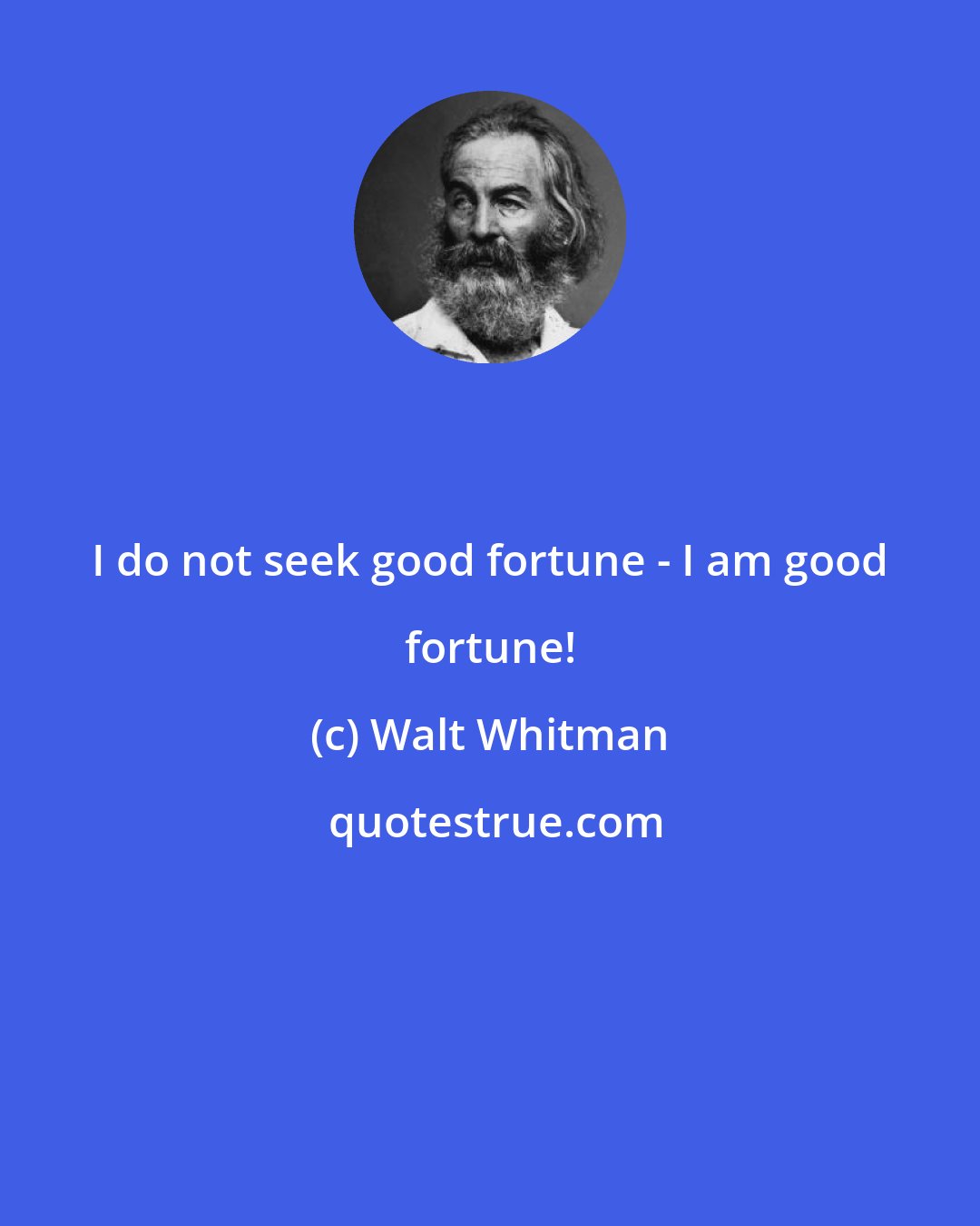 Walt Whitman: I do not seek good fortune - I am good fortune!