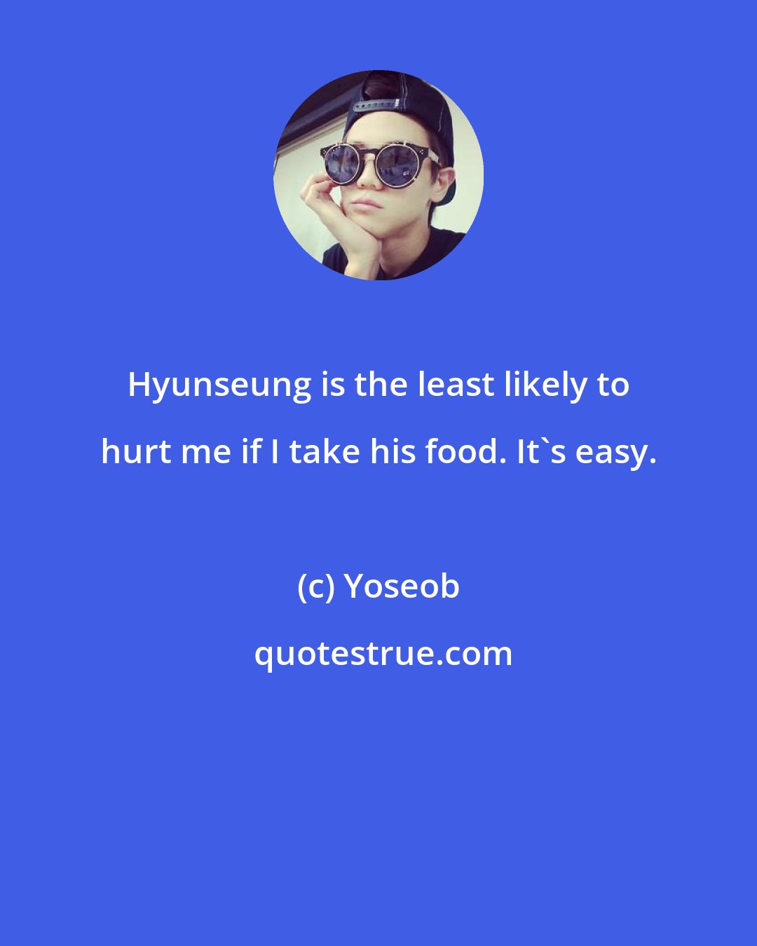 Yoseob: Hyunseung is the least likely to hurt me if I take his food. It's easy.