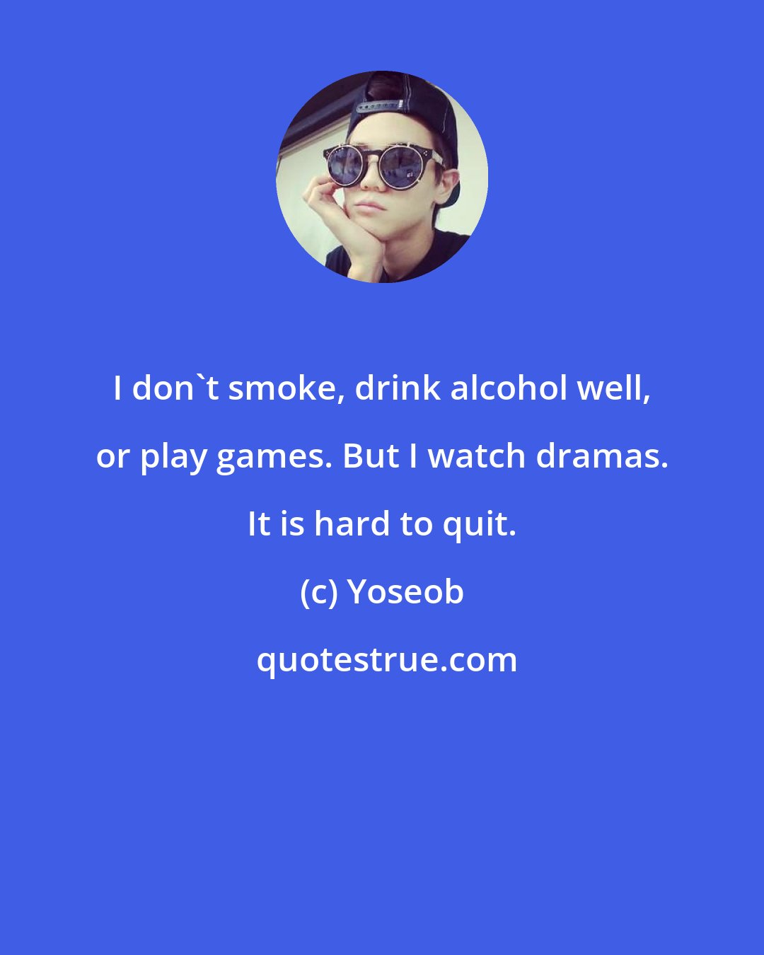 Yoseob: I don't smoke, drink alcohol well, or play games. But I watch dramas. It is hard to quit.