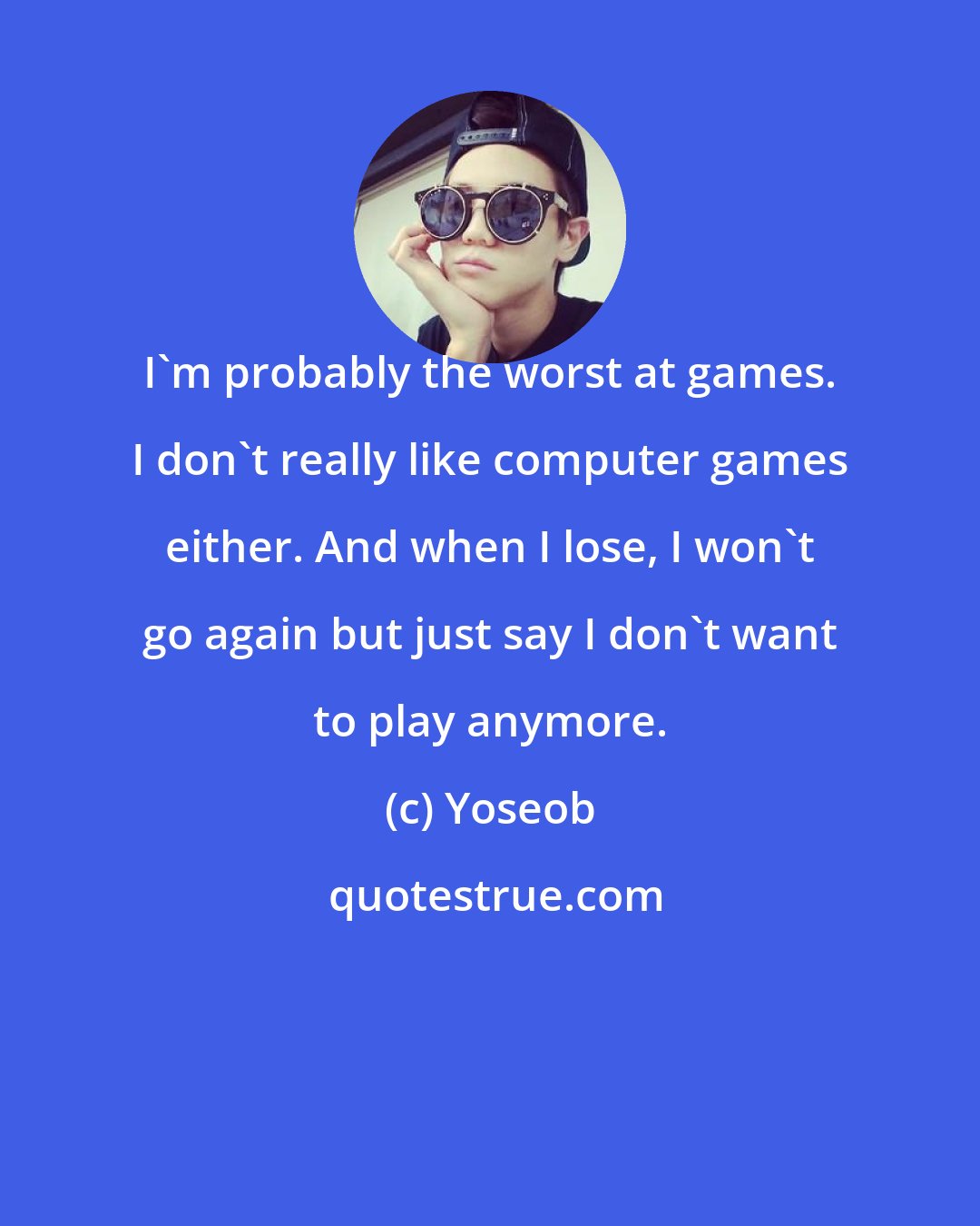 Yoseob: I'm probably the worst at games. I don't really like computer games either. And when I lose, I won't go again but just say I don't want to play anymore.