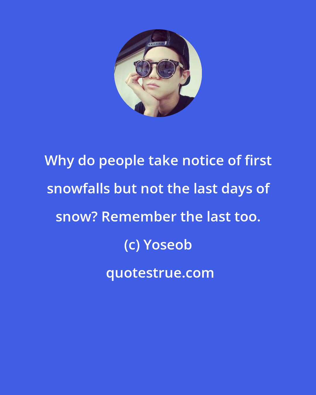 Yoseob: Why do people take notice of first snowfalls but not the last days of snow? Remember the last too.