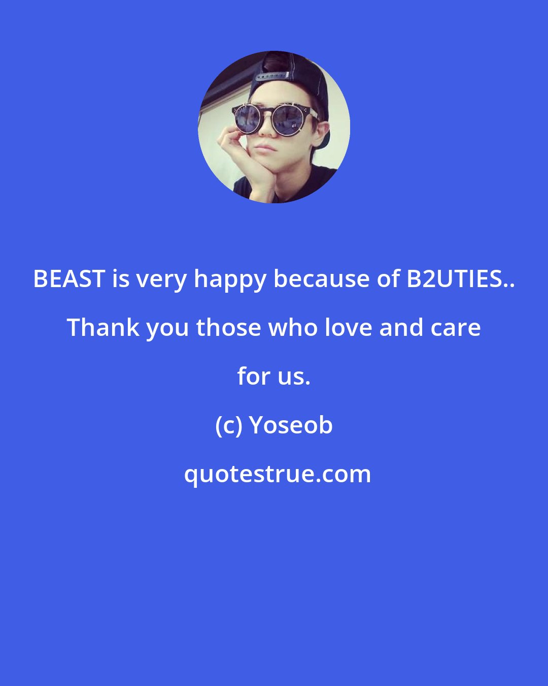 Yoseob: BEAST is very happy because of B2UTIES.. Thank you those who love and care for us.