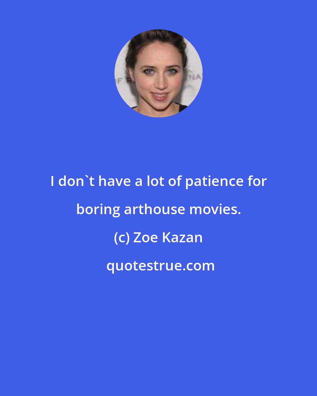 Zoe Kazan: I don't have a lot of patience for boring arthouse movies.