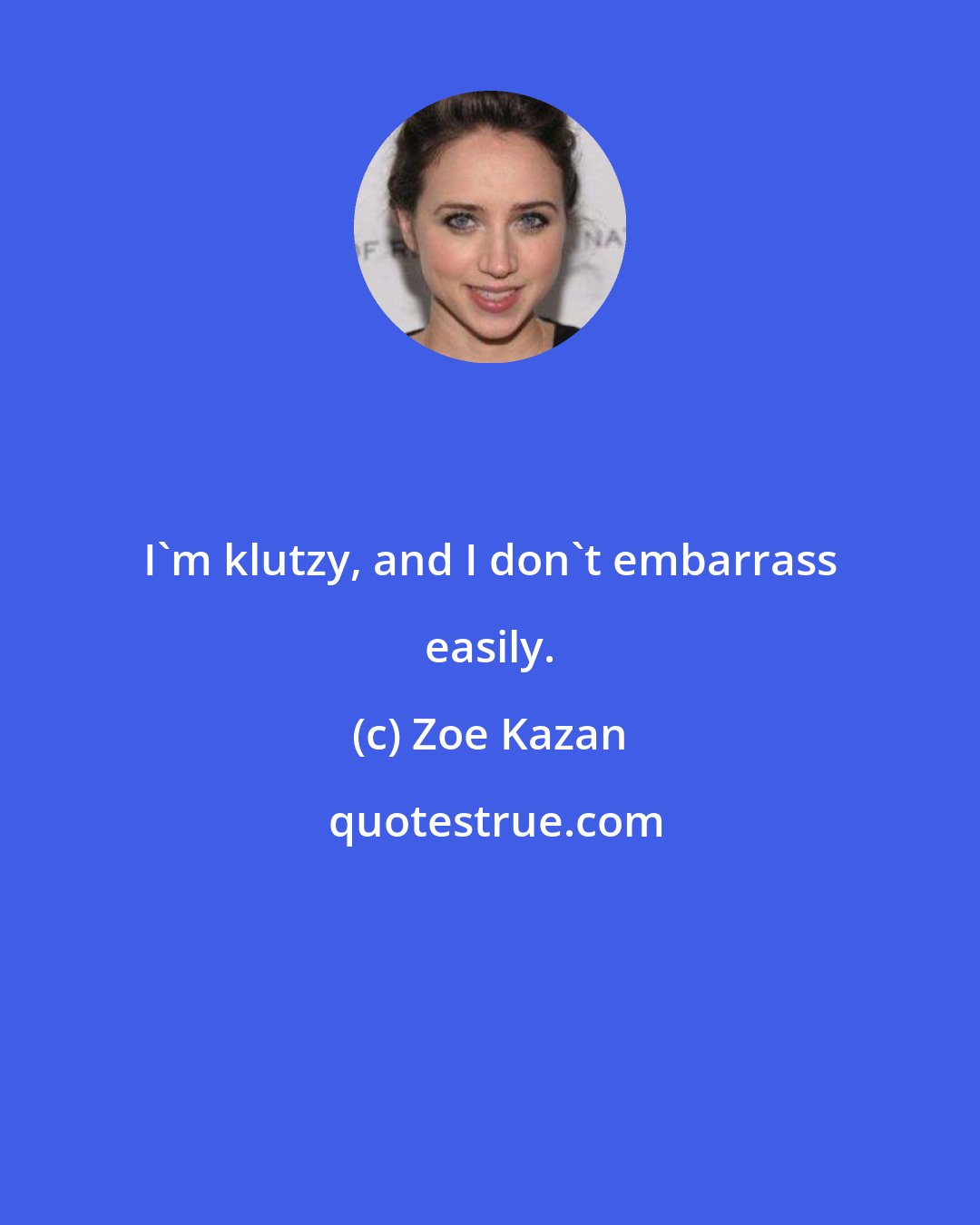 Zoe Kazan: I'm klutzy, and I don't embarrass easily.