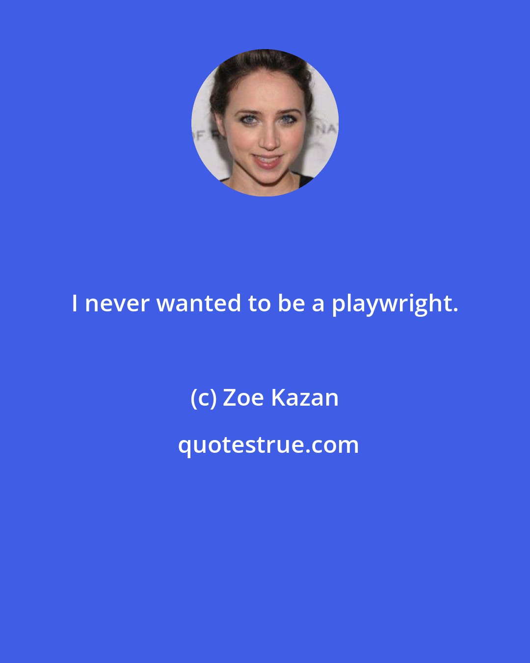 Zoe Kazan: I never wanted to be a playwright.