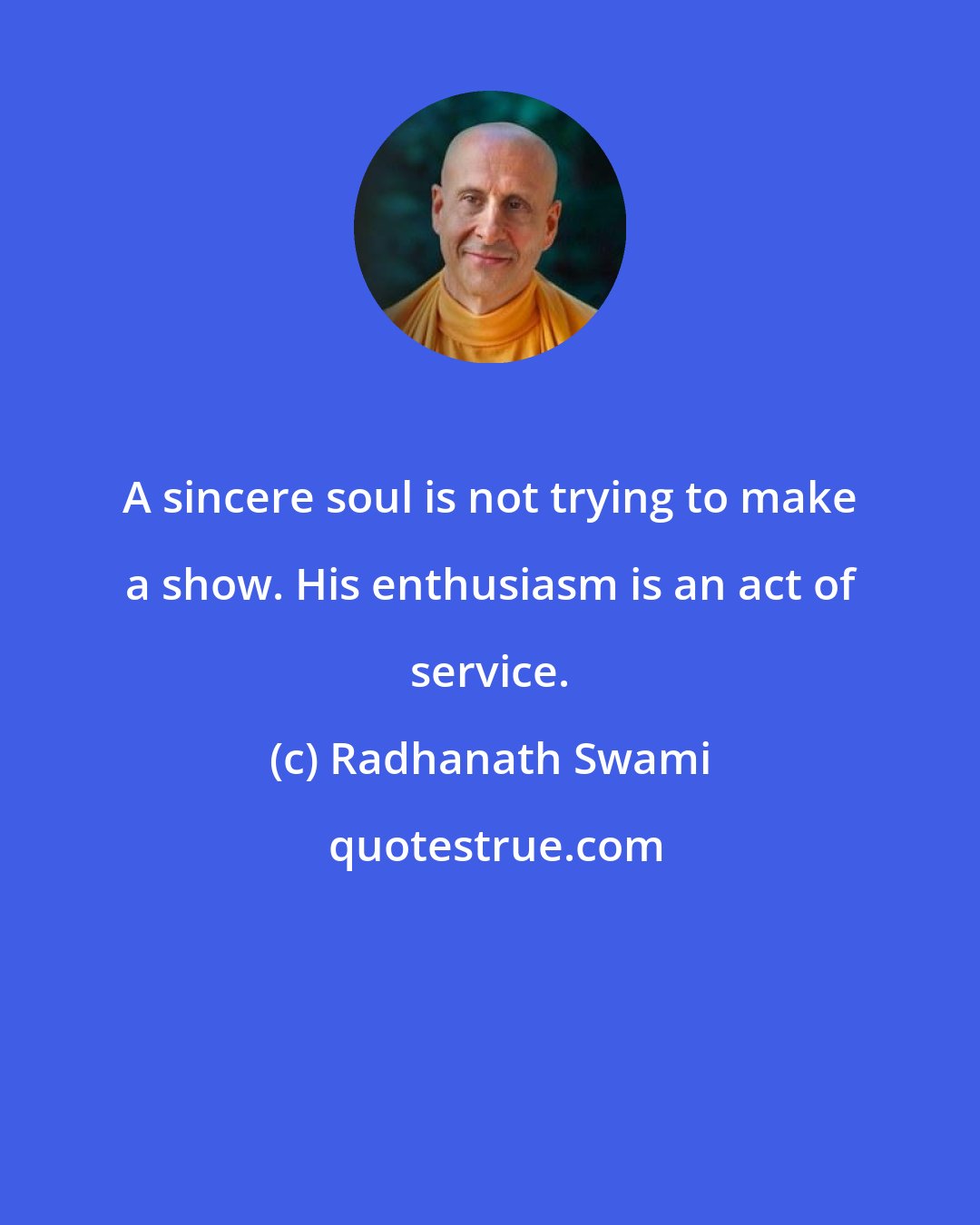 Radhanath Swami: A sincere soul is not trying to make a show. His enthusiasm is an act of service.