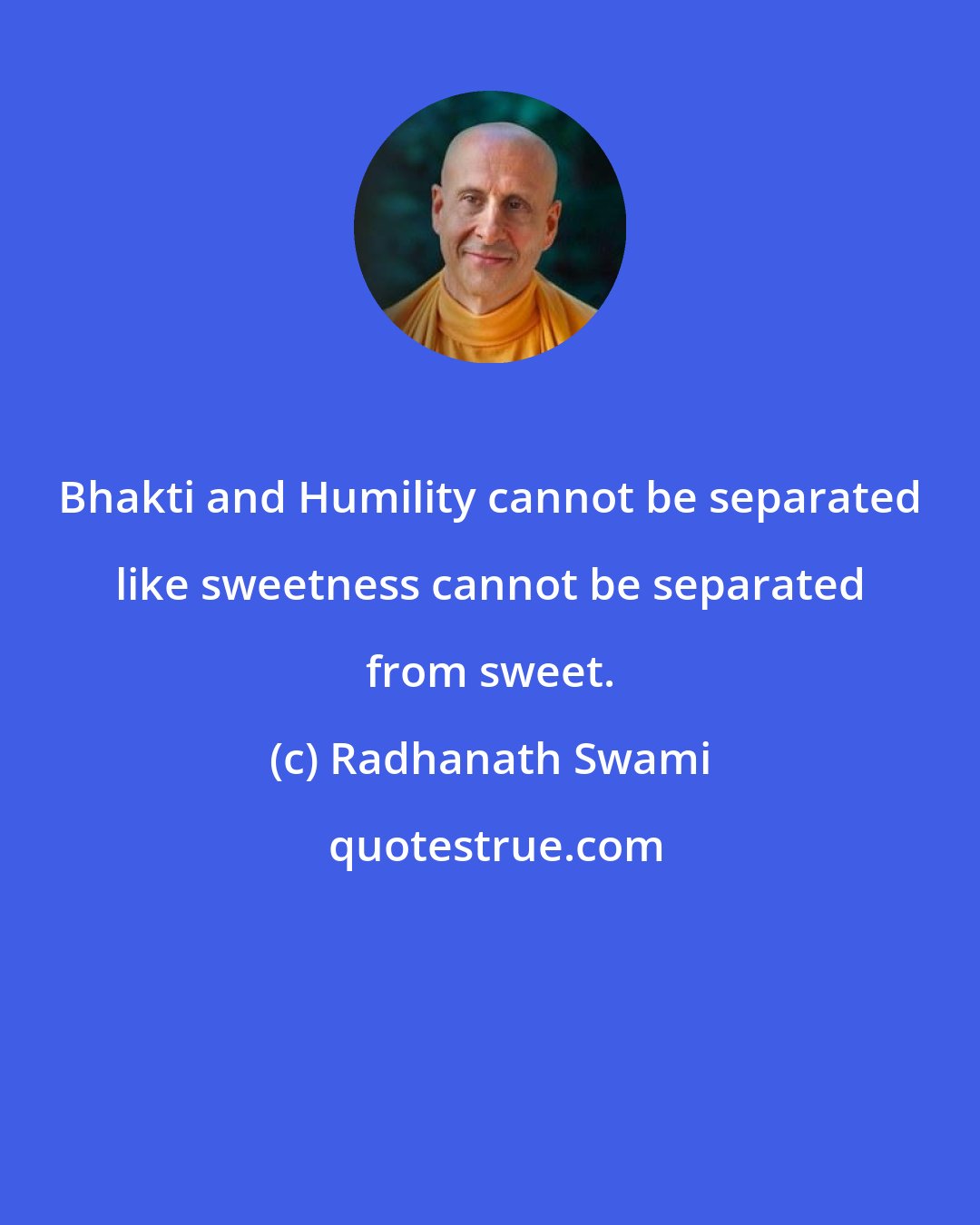 Radhanath Swami: Bhakti and Humility cannot be separated like sweetness cannot be separated from sweet.