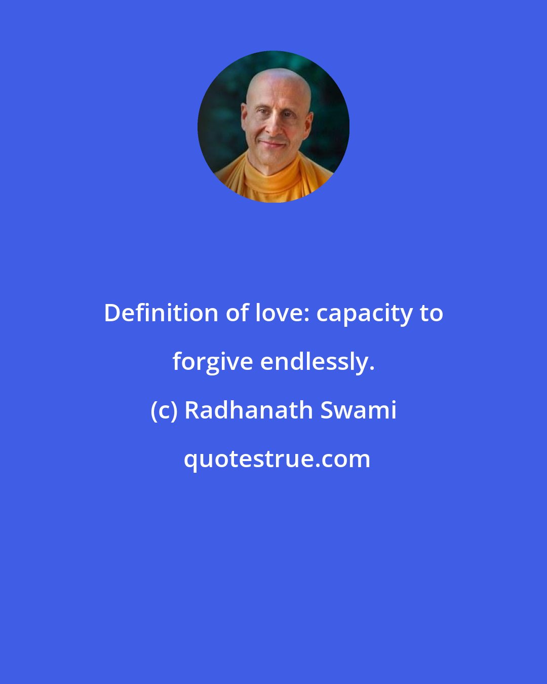 Radhanath Swami: Definition of love: capacity to forgive endlessly.