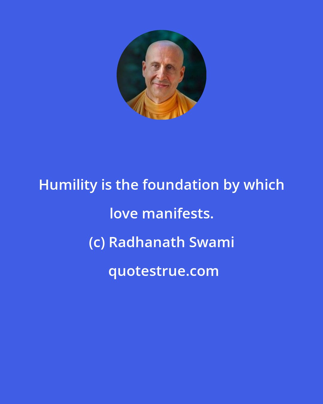 Radhanath Swami: Humility is the foundation by which love manifests.