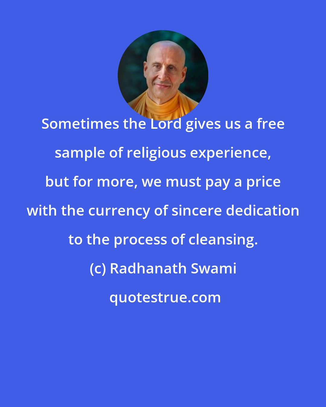 Radhanath Swami: Sometimes the Lord gives us a free sample of religious experience, but for more, we must pay a price with the currency of sincere dedication to the process of cleansing.