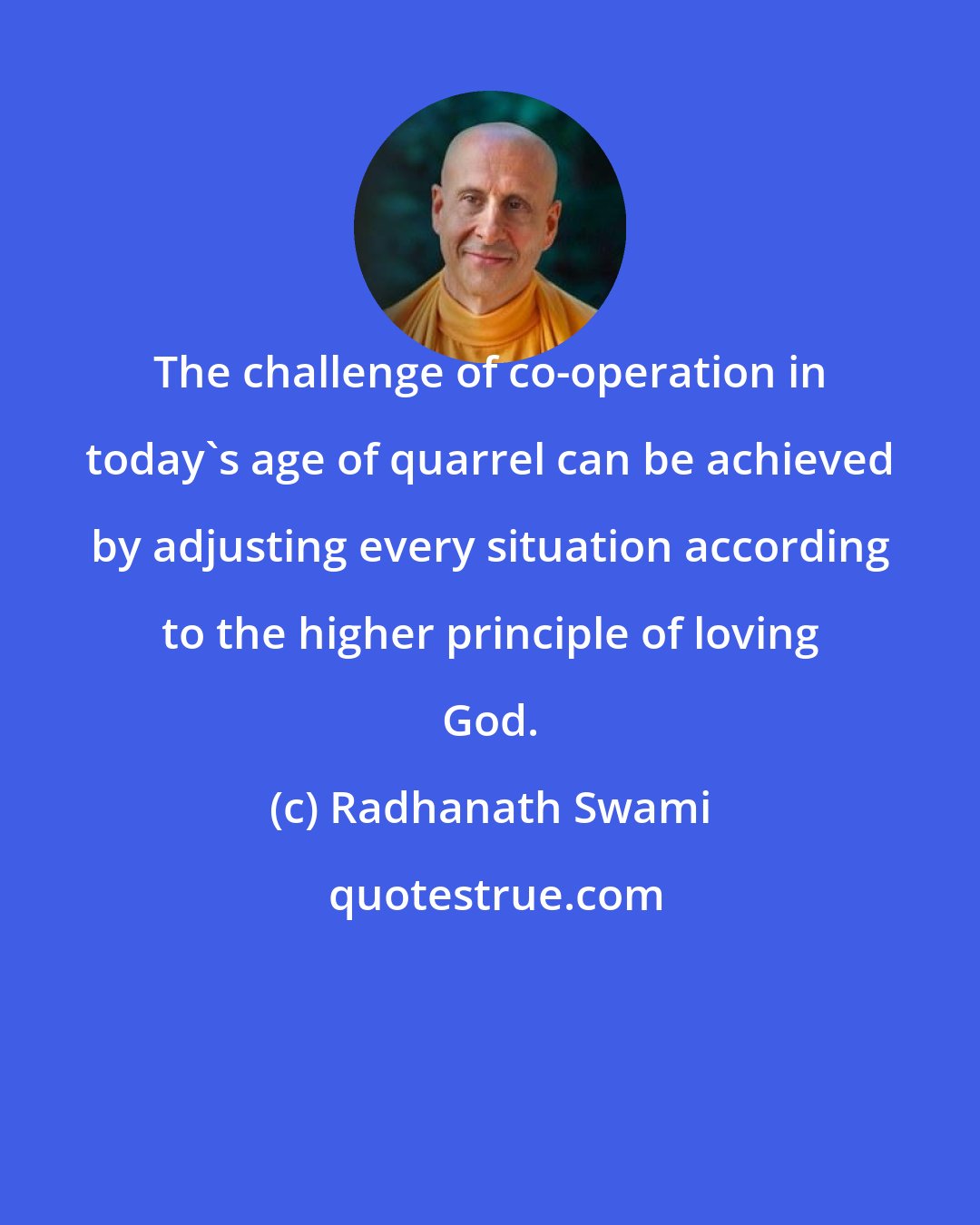 Radhanath Swami: The challenge of co-operation in today's age of quarrel can be achieved by adjusting every situation according to the higher principle of loving God.