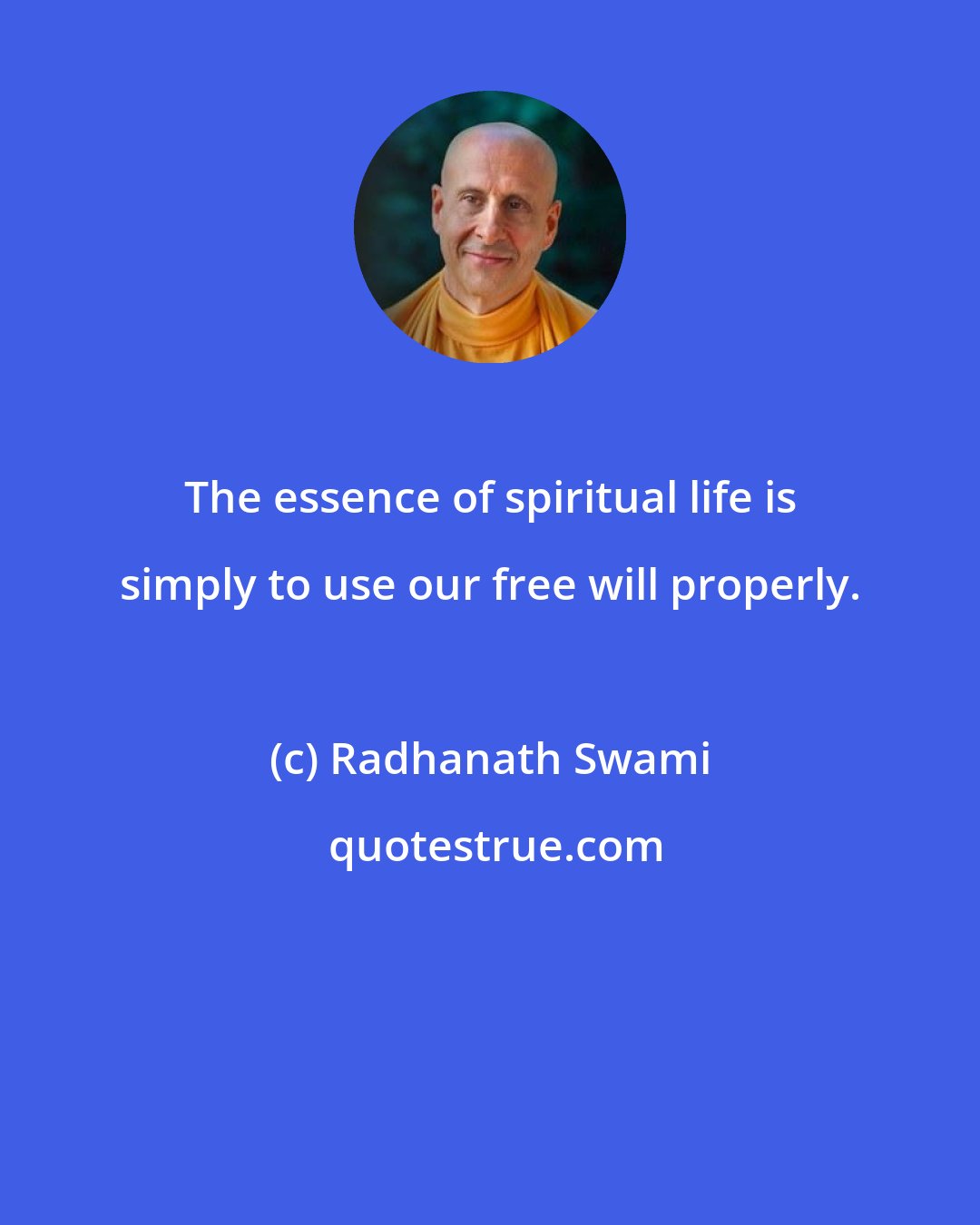 Radhanath Swami: The essence of spiritual life is simply to use our free will properly.