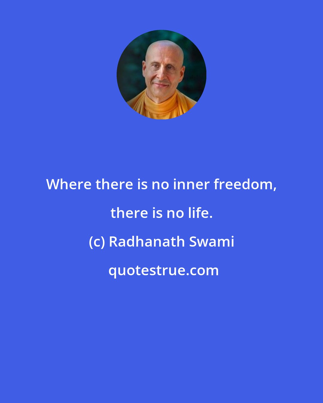 Radhanath Swami: Where there is no inner freedom, there is no life.