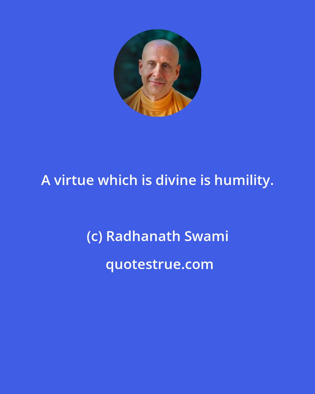 Radhanath Swami: A virtue which is divine is humility.