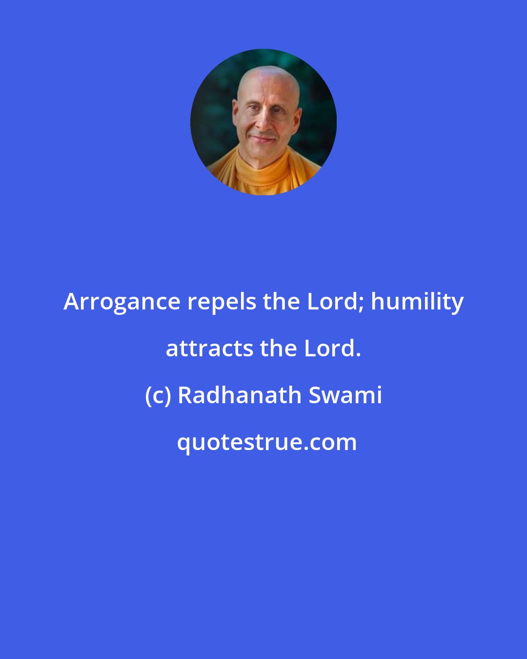 Radhanath Swami: Arrogance repels the Lord; humility attracts the Lord.