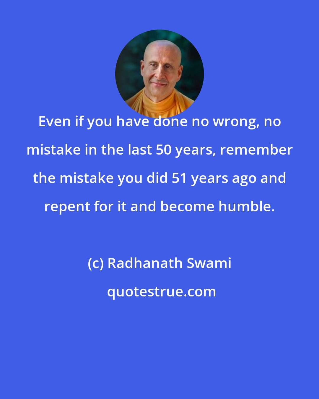 Radhanath Swami: Even if you have done no wrong, no mistake in the last 50 years, remember the mistake you did 51 years ago and repent for it and become humble.