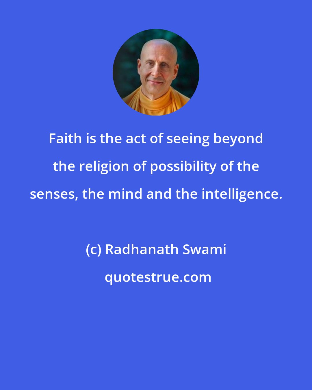 Radhanath Swami: Faith is the act of seeing beyond the religion of possibility of the senses, the mind and the intelligence.