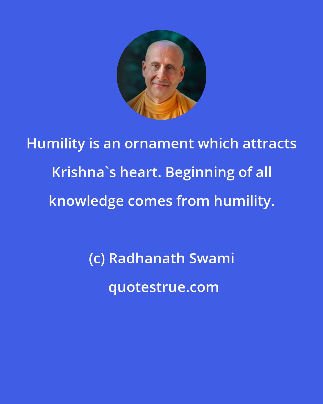 Radhanath Swami: Humility is an ornament which attracts Krishna's heart. Beginning of all knowledge comes from humility.