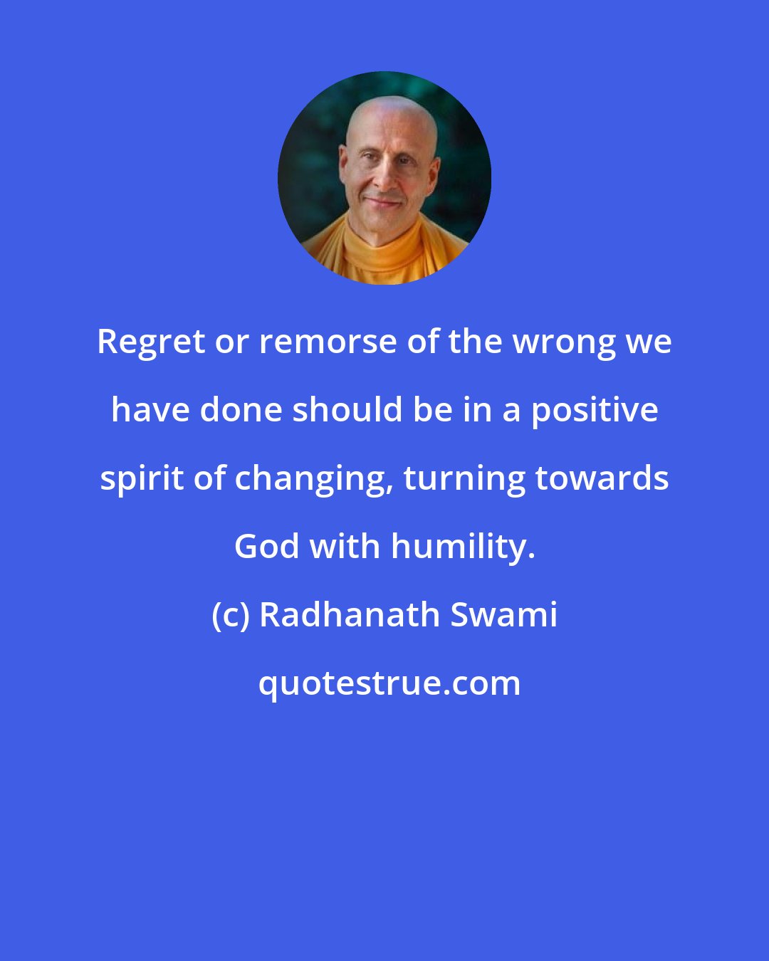 Radhanath Swami: Regret or remorse of the wrong we have done should be in a positive spirit of changing, turning towards God with humility.